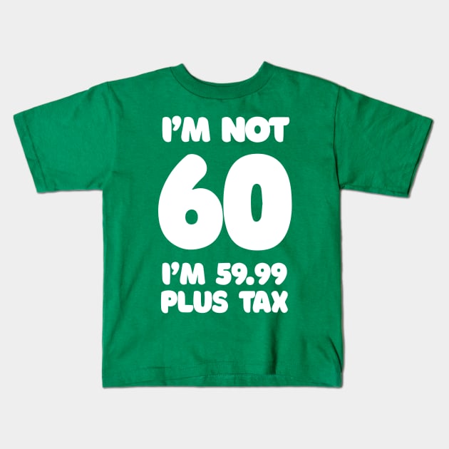 I'm Not 60 - I'm 59.99 Plus Tax - Funny Birthday Design Kids T-Shirt by DankFutura